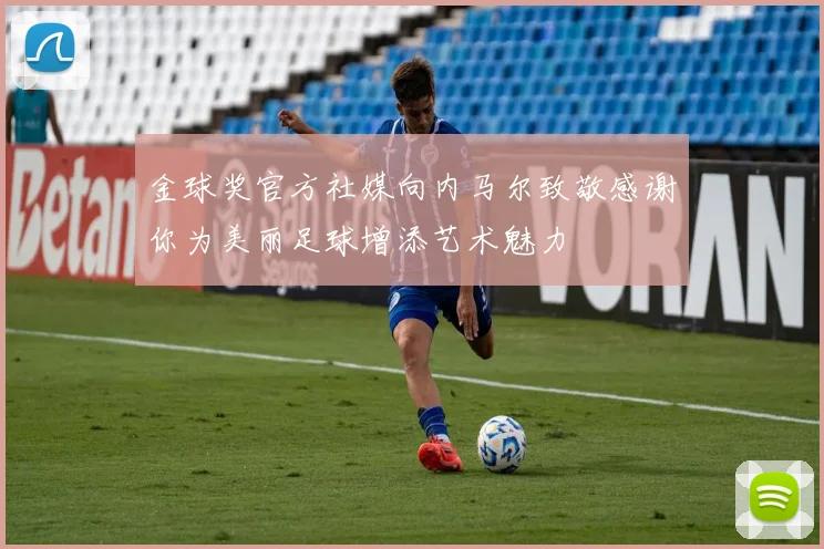 金球奖官方社媒向内马尔致敬感谢你为美丽足球增添艺术魅力