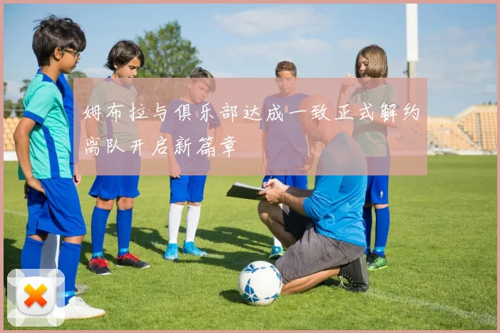 姆布拉与俱乐部达成一致正式解约离队开启新篇章