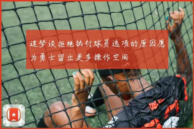 追梦谈拒绝执行球员选项的原因愿为勇士留出更多操作空间