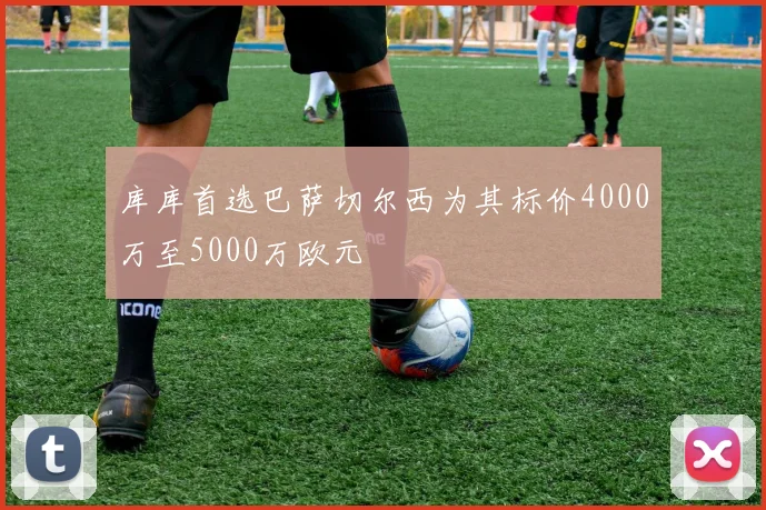 库库首选巴萨切尔西为其标价4000万至5000万欧元