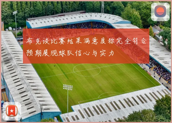 布克谈比赛结果满意度称完全符合预期展现球队信心与实力