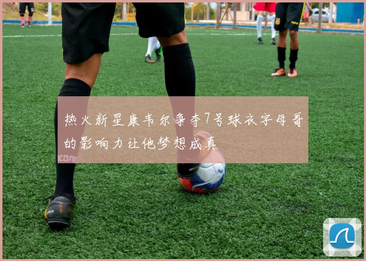 热火新星康韦尔争夺7号球衣字母哥的影响力让他梦想成真