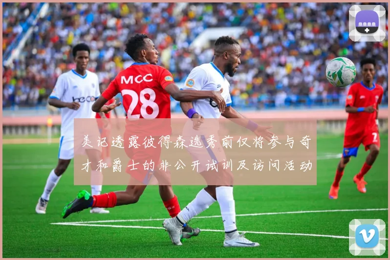 美记透露彼得森选秀前仅将参与奇才和爵士的非公开试训及访问活动