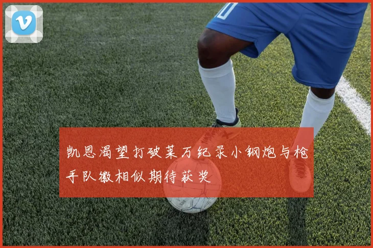 凯恩渴望打破莱万纪录小钢炮与枪手队徽相似期待获奖